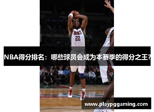 NBA得分排名：哪些球员会成为本赛季的得分之王？